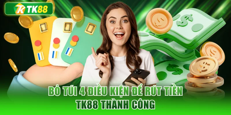 Bỏ túi 4 điều kiện để rút tiền TK88 thành công