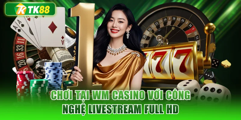 Chơi tại WM Casino với công nghệ Livestream Full HD