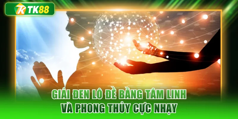 Giải đen lô đề bằng tâm linh và phong thủy cực nhạy